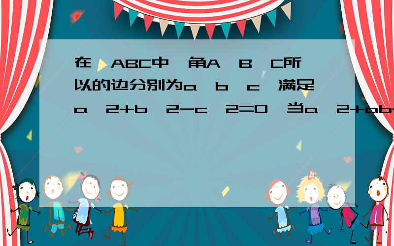 在△ABC中,角A、B、C所以的边分别为a、b、c,满足a^2+b^2-c^2=0,当a^2+ab-2b^2=0时,三角形形状