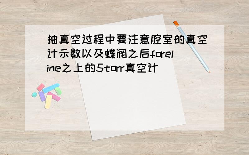 抽真空过程中要注意腔室的真空计示数以及蝶阀之后foreline之上的5torr真空计