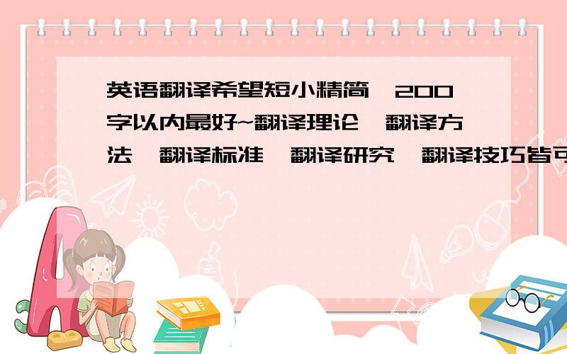 英语翻译希望短小精简,200字以内最好~翻译理论、翻译方法、翻译标准、翻译研究、翻译技巧皆可……只要英汉对照哈