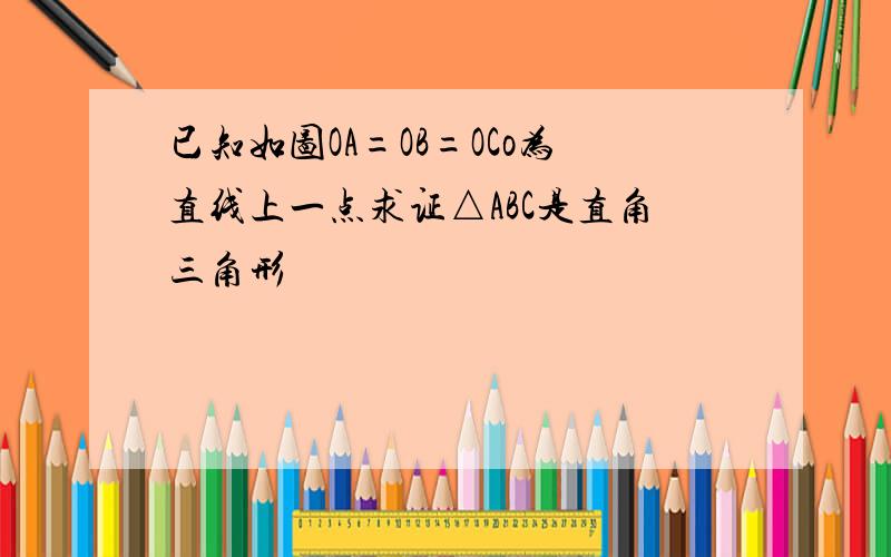 已知如图OA=OB=OCo为直线上一点求证△ABC是直角三角形