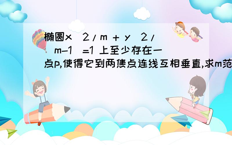 椭圆x^2/m + y^2/(m-1)=1 上至少存在一点p,使得它到两焦点连线互相垂直,求m范围