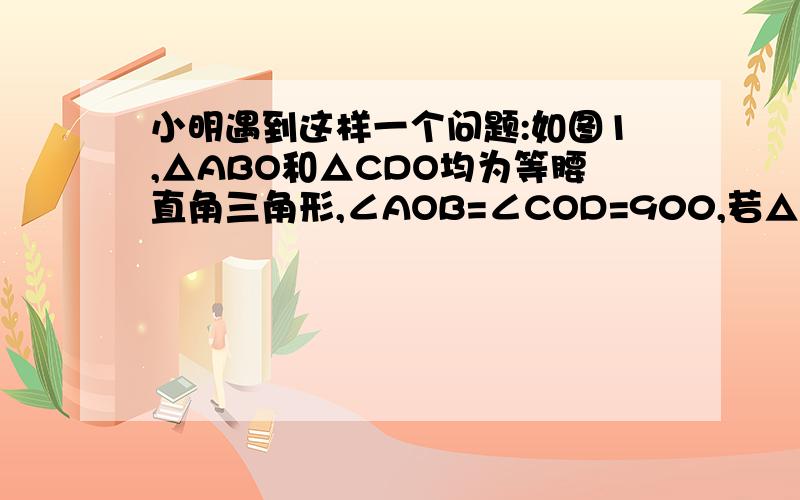 小明遇到这样一个问题:如图1,△ABO和△CDO均为等腰直角三角形,∠AOB=∠COD=900,若△BOC的面积为1小明遇到这样一个问题：如图1,△ABO和△CDO均为等腰直角三角形,∠AOB=∠COD=900,若△BOC的面积为1,试