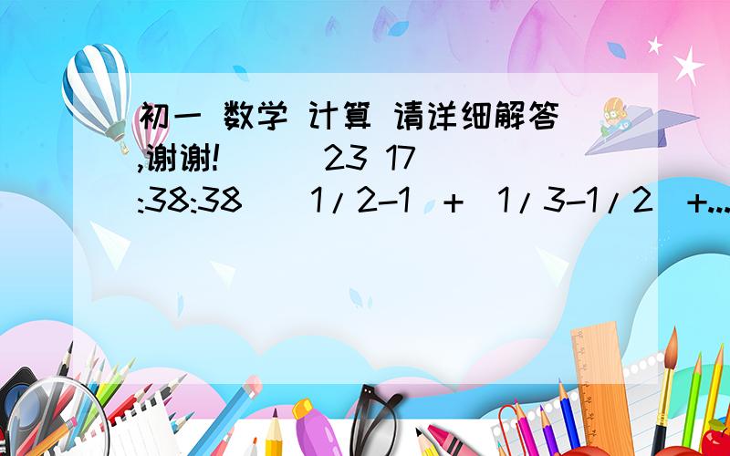 初一 数学 计算 请详细解答,谢谢!    (23 17:38:38)|1/2-1|+|1/3-1/2|+...+|1/10-1/9|