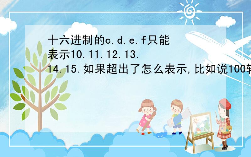 十六进制的c.d.e.f只能表示10.11.12.13.14.15.如果超出了怎么表示,比如说100转为十六进制是64.但是我发现颜色代码里好像都是用字母来表示的像什么#FF0000的.就是好奇想问问.