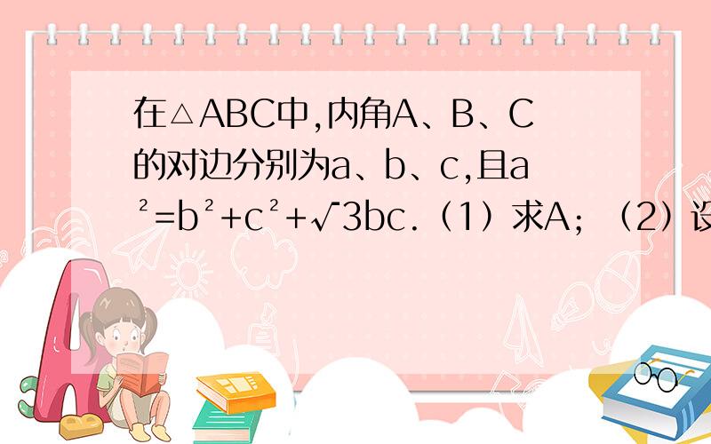 在△ABC中,内角A、B、C的对边分别为a、b、c,且a²=b²+c²+√3bc.（1）求A；（2）设a=√3,S为△ABC的面积,求S+3cosBcosC的最大值,并指出此时B的值.