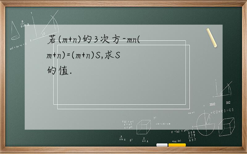 若(m+n)的3次方-mn(m+n)=(m+n)S,求S的值.