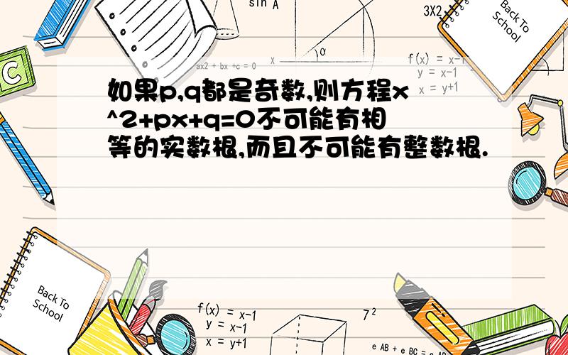 如果p,q都是奇数,则方程x^2+px+q=0不可能有相等的实数根,而且不可能有整数根.