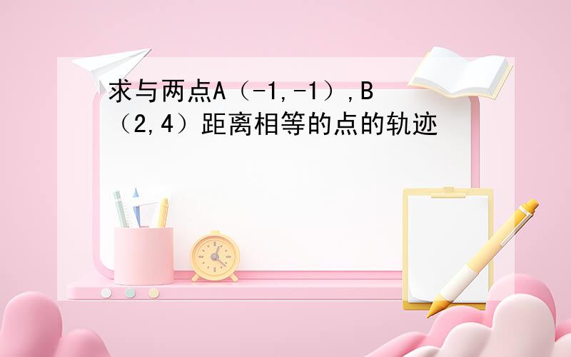 求与两点A（-1,-1）,B（2,4）距离相等的点的轨迹