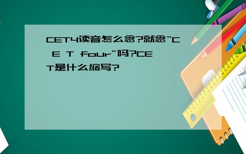 CET4读音怎么念?就念“C E T four”吗?CET是什么缩写?