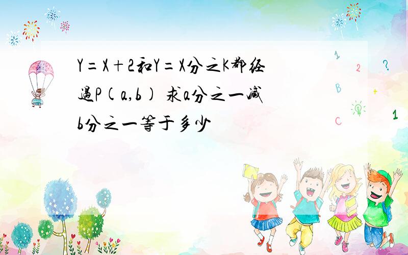 Y=X+2和Y=X分之K都经过P(a,b) 求a分之一减b分之一等于多少