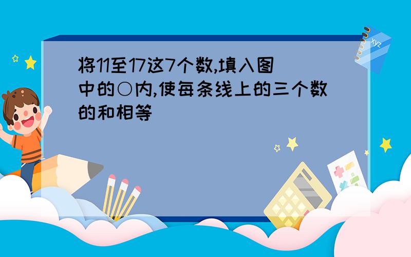 将11至17这7个数,填入图中的○内,使每条线上的三个数的和相等