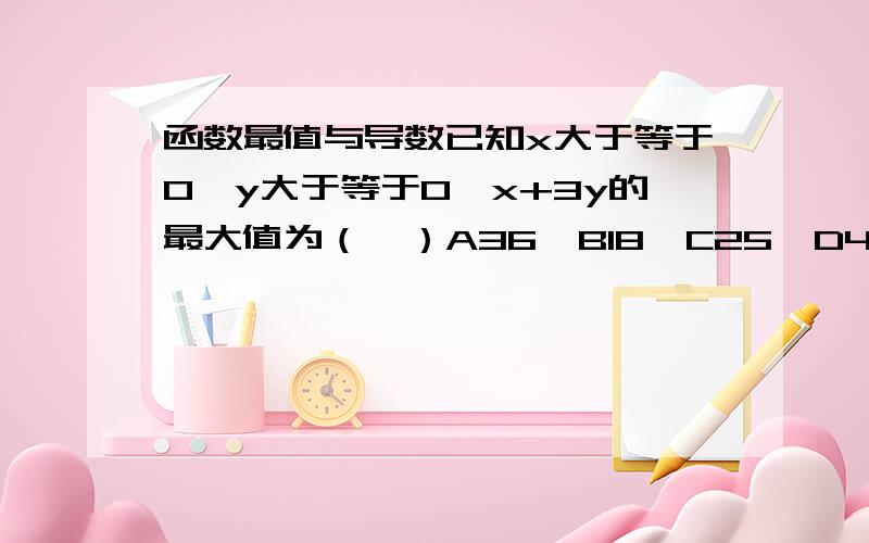 函数最值与导数已知x大于等于0,y大于等于0,x+3y的最大值为（  ）A36  B18  C25  D42对不起 是这样的 已知x大于等于0，y大于等于0，x+3y=9，则x平方乘y的最大值为（  ）A36  B18  C25  D42