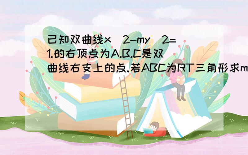 已知双曲线x^2-my^2=1.的右顶点为A.B.C是双曲线右支上的点.若ABC为RT三角形求m的范围答案是(3,正无穷）