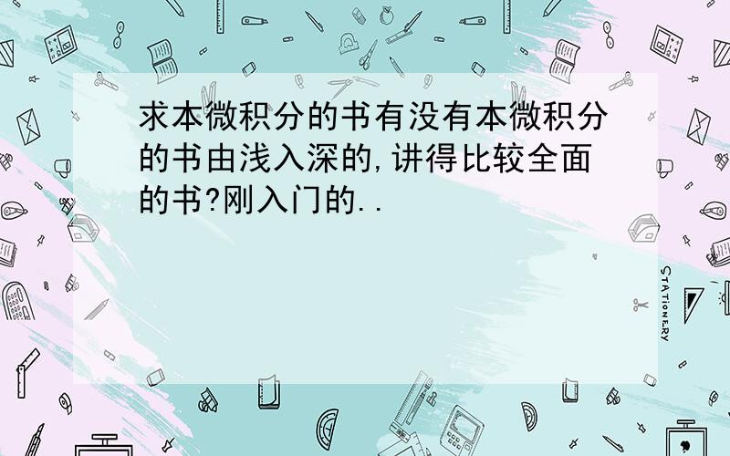 求本微积分的书有没有本微积分的书由浅入深的,讲得比较全面的书?刚入门的..