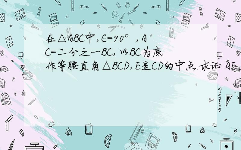 在△ABC中,C=90°,AC=二分之一BC,以BC为底作等腰直角△BCD,E是CD的中点.求证 AE⊥EB