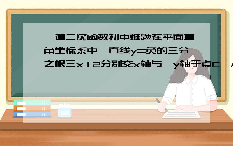 一道二次函数初中难题在平面直角坐标系中,直线y=负的三分之根三x+2分别交x轴与,y轴于点C,A,将射线AM绕点A顺时针转45度,得到射线AN,点D为AM上动点,点B为AN上动点,点C在角MAN的内部 求线段AC的长