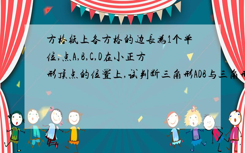 方格纸上各方格的边长为1个单位,点A,B,C,D在小正方形顶点的位置上,试判断三角形ADB与三角形ACD是否相似答案能不能具体些AD怎么=根号5呀