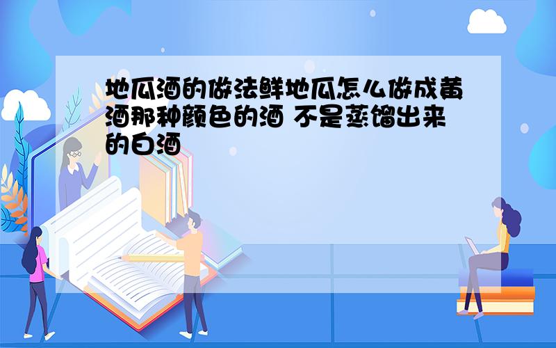 地瓜酒的做法鲜地瓜怎么做成黄酒那种颜色的酒 不是蒸馏出来的白酒