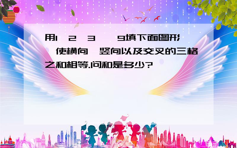 用1、2、3……9填下面图形,使横向、竖向以及交叉的三格之和相等.问和是多少?