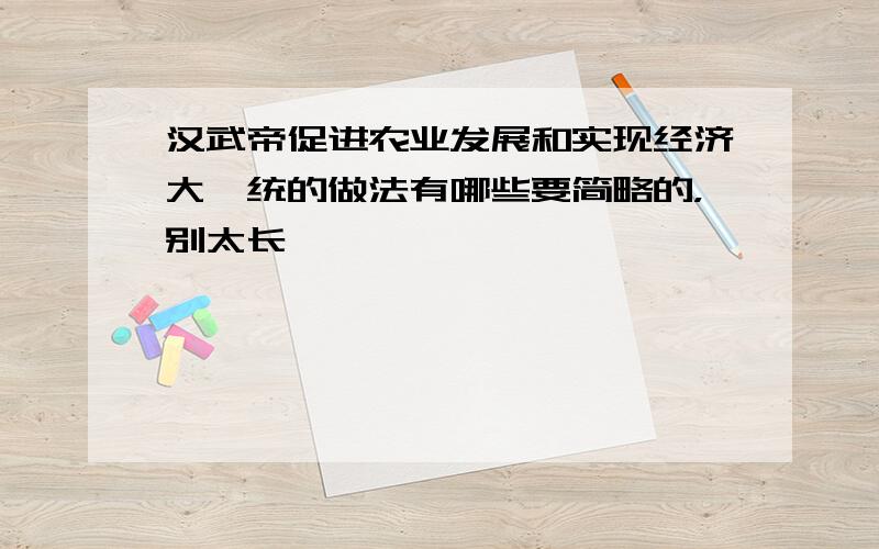 汉武帝促进农业发展和实现经济大一统的做法有哪些要简略的，别太长