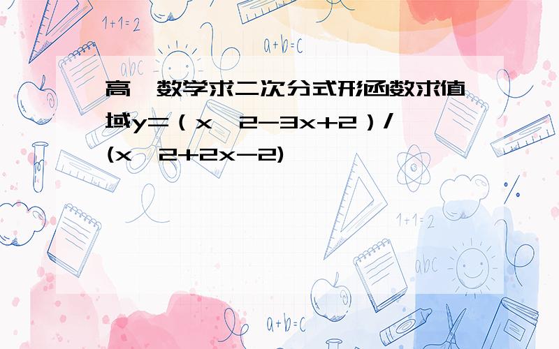 高一数学求二次分式形函数求值域y=（xˇ2-3x+2）/(xˇ2+2x-2)