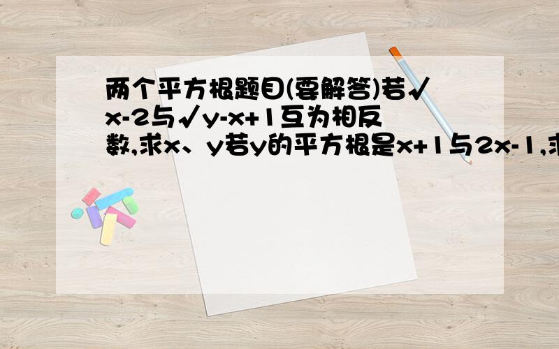 两个平方根题目(要解答)若√x-2与√y-x+1互为相反数,求x、y若y的平方根是x+1与2x-1,求y