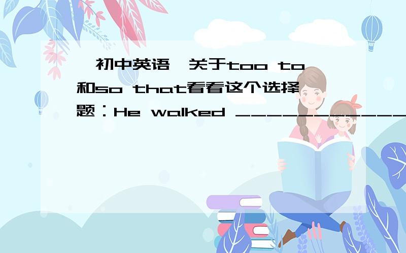 【初中英语】关于too to和so that看看这个选择题：He walked ___________fast for us _________climb up the mountain.(A)too…to… 太……而不能……(B)so…that… 如此……以致……我觉得是B,我的理解是他走得如