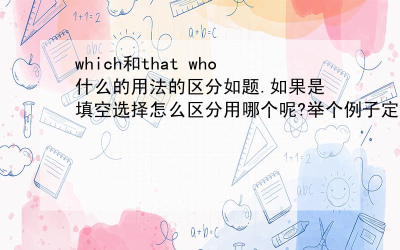 which和that who什么的用法的区分如题.如果是填空选择怎么区分用哪个呢?举个例子定语从句