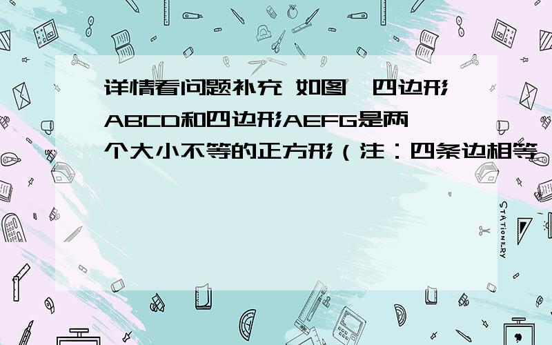 详情看问题补充 如图,四边形ABCD和四边形AEFG是两个大小不等的正方形（注：四条边相等,四个角都