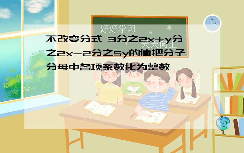 不改变分式 3分之2x+y分之2x-2分之5y的值把分子分母中各项系数化为整数