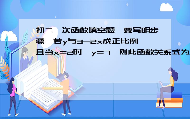 初二一次函数填空题,要写明步骤,若y与3-2x成正比例,且当x=2时,y=7,则此函数关系式为___________.