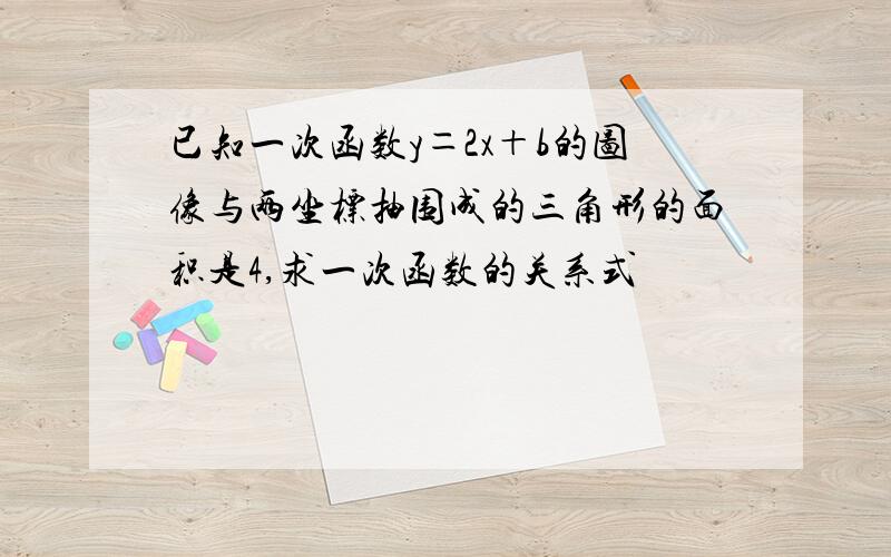 已知一次函数y＝2x＋b的图像与两坐标抽围成的三角形的面积是4,求一次函数的关系式