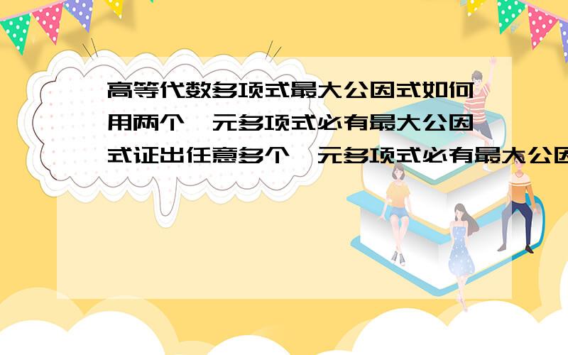 高等代数多项式最大公因式如何用两个一元多项式必有最大公因式证出任意多个一元多项式必有最大公因式?