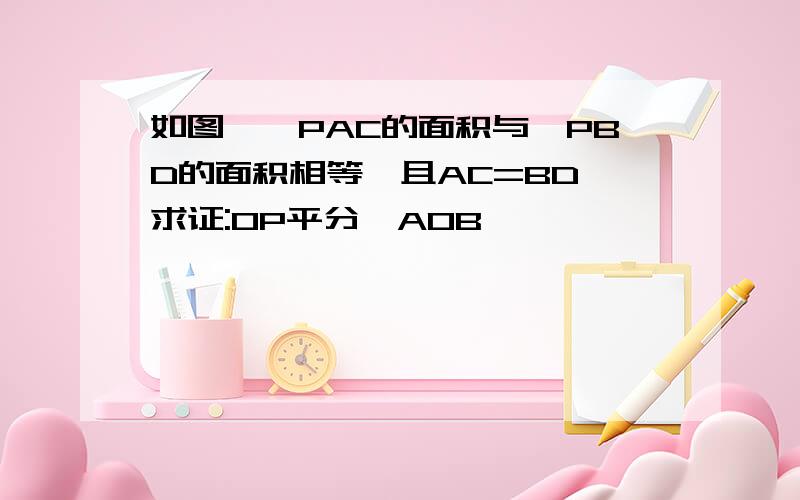 如图,△PAC的面积与△PBD的面积相等,且AC=BD,求证:OP平分∠AOB