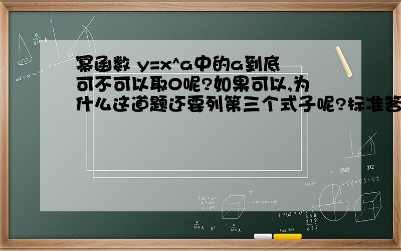 幂函数 y=x^a中的a到底可不可以取0呢?如果可以,为什么这道题还要列第三个式子呢?标准答案上也幂函数 y=x^a中的a到底可不可以取0呢?如果可以,为什么这道题还要列第三个式子呢?标准答案上也