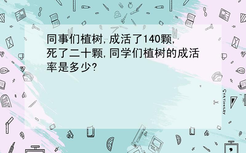 同事们植树,成活了140颗,死了二十颗,同学们植树的成活率是多少?