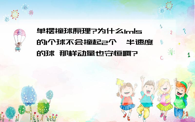 单摆撞球原理?为什么1m|s的1个球不会撞起2个一半速度的球 那样动量也守恒啊?