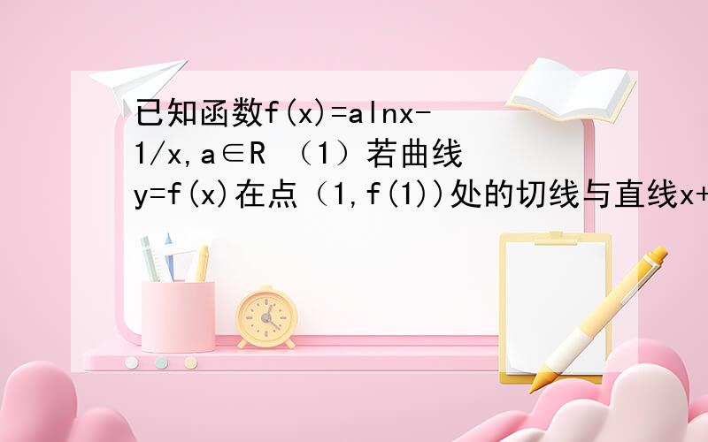 已知函数f(x)=alnx-1/x,a∈R （1）若曲线y=f(x)在点（1,f(1))处的切线与直线x+2y=0垂直,求a的值（2）求函数f(x)的单调区间