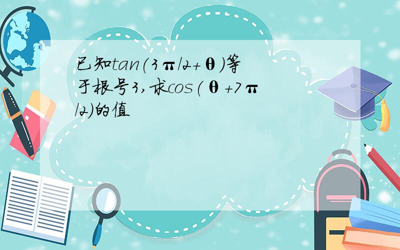 已知tan(3π/2+θ）等于根号3,求cos(θ+7π/2）的值