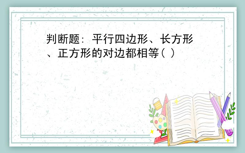 判断题: 平行四边形、长方形、正方形的对边都相等( )