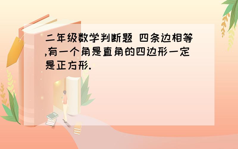 二年级数学判断题 四条边相等,有一个角是直角的四边形一定是正方形.