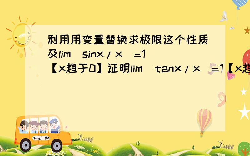 利用用变量替换求极限这个性质及lim（sinx/x）=1【x趋于0】证明lim（tanx/x）=1【x趋于0】