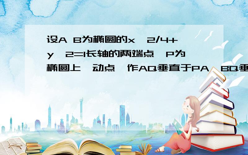 设A B为椭圆的x^2/4+y^2=1长轴的两端点,P为椭圆上一动点,作AQ垂直于PA,BQ垂直于PB求直线AQ与BQ的交点Q的轨迹方程