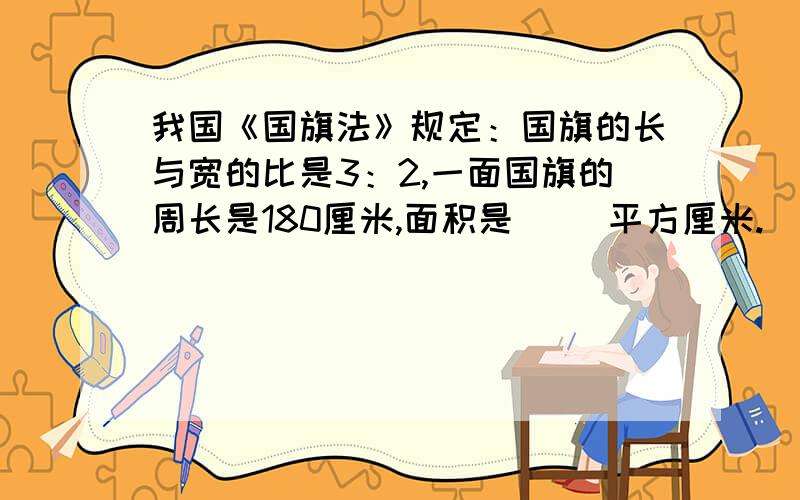 我国《国旗法》规定：国旗的长与宽的比是3：2,一面国旗的周长是180厘米,面积是（ ）平方厘米.