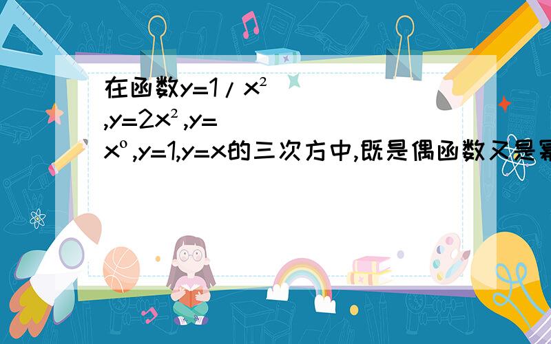 在函数y=1/x²,y=2x²,y=xº,y=1,y=x的三次方中,既是偶函数又是幂函数的有?为什么第一个是的，幂函数不是形如y=x（a次方）吗，如果可以换形式，y=1不也是么