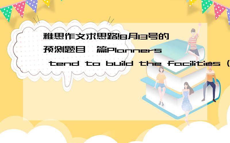 雅思作文求思路!8月13号的预测题目一篇Planners tend to build the facilities (shops,museums,etc) separately according to their respective functions.What are the advantages and disadvantages of this practice?