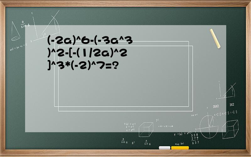 (-2a)^6-(-3a^3)^2-[-(1/2a)^2]^3*(-2)^7=?