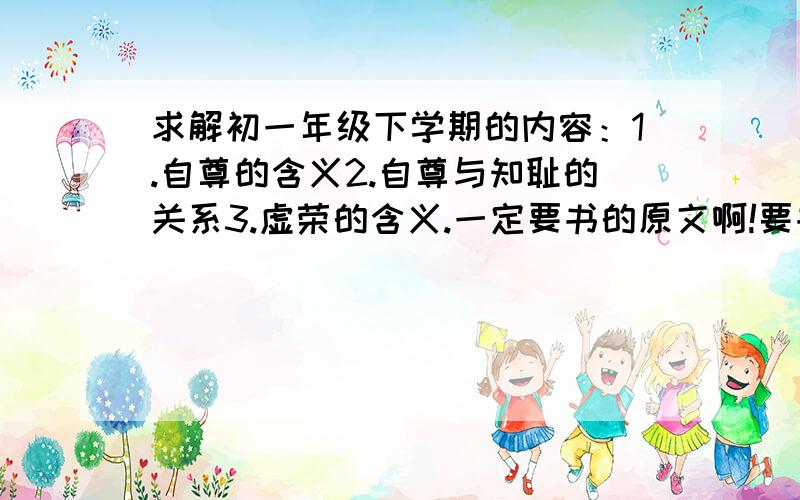 求解初一年级下学期的内容：1.自尊的含义2.自尊与知耻的关系3.虚荣的含义.一定要书的原文啊!要书的全文 ^忘记说是政治了= =+