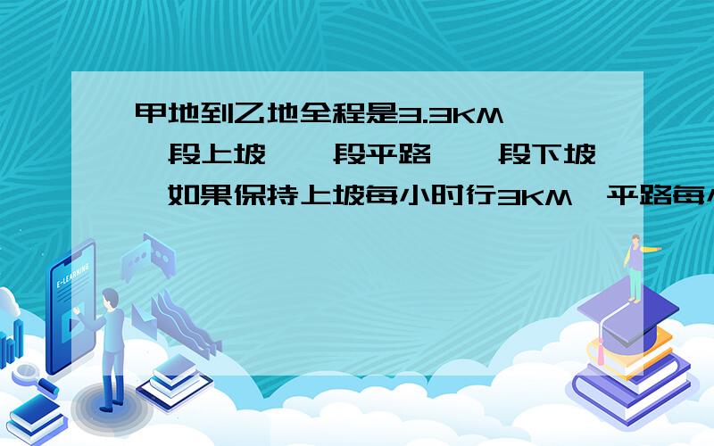 甲地到乙地全程是3.3KM,一段上坡,一段平路,一段下坡,如果保持上坡每小时行3KM,平路每小时行4KM,下坡每小时行5KM,那么,从甲地到乙地需行51分,从乙地到甲地需行53.4分.求从甲地到乙地时上坡、