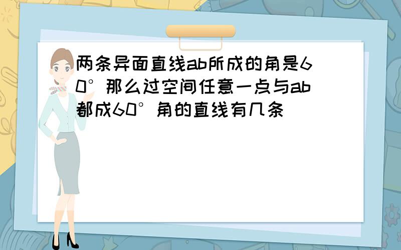 两条异面直线ab所成的角是60°那么过空间任意一点与ab都成60°角的直线有几条